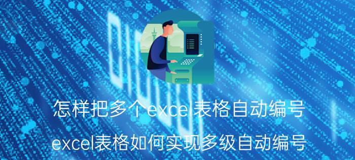 怎样把多个excel表格自动编号 excel表格如何实现多级自动编号？